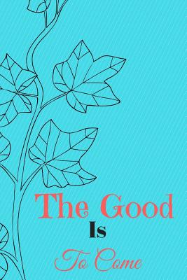 The Good Is to Come: The Good Is to Come Inspirational Motivational Journal120 Regulated White Pages to Write Notes and Whatever You Want - Notebook, Journal, Writing Diary - My Journal, Creative Design