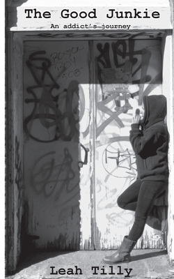 The Good Junkie An Addict's Journey - Tilly, Leah