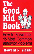 The Good Kid Book: How to Solve the 16 Most Common Behavior Problems