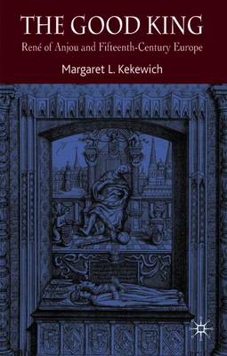 The Good King: Ren of Anjou and Fifteenth Century Europe - Kekewich, Margaret L