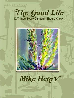 The Good Life: 12 Things Every Christian Should Know - Henry, Mike