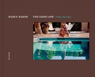 The Good Life / Palm Springs - Baron, Nancy (Photographer), and Wexler, Donald (Contributions by), and Smithson, Aline (Foreword by)