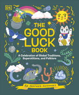The Good Luck Book: A Celebration of Global Traditions, Superstitions, and Folklore
