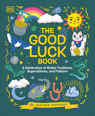The Good Luck Book: A Celebration of Global Traditions, Superstitions, and Folklore - Alexander, Heather