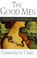 The Good Men: A Novel of Heresy - Craig, Charmaine