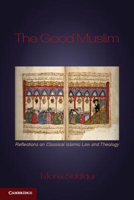 The Good Muslim: Reflections on Classical Islamic Law and Theology - Siddiqui, Mona