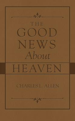 The Good News about Heaven - Allen, Charles L