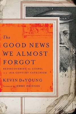 The Good News We Almost Forgot: Rediscovering the Gospel in a 16th Century Catechism - DeYoung, Kevin, and Bridges, Jerry (Foreword by)
