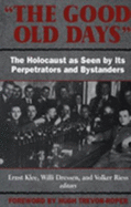 The Good Old Days: The Holocaust as Seen by Its Perpetrators and Bystanders - Klee, Ernst (Editor), and Dressen, Willi (Editor), and Reiss, Volker (Editor)