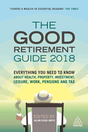 The Good Retirement Guide 2018: Everything You Need to Know About Health, Property, Investment, Leisure, Work, Pensions and Tax