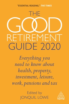 The Good Retirement Guide 2020: Everything You Need to Know About Health, Property, Investment, Leisure, Work, Pensions and Tax - Lowe, Jonquil (Editor)