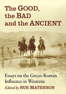 The Good, the Bad and the Ancient: Essays on the Greco-Roman Influence in Westerns