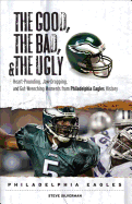The Good, the Bad, and the Ugly: Philadelphia Eagles: Heart-Pounding, Jaw-Dropping, and Gut-Wrenching Moments from Philadelphia Eagles History