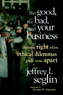 The Good, the Bad, and Your Business: Choosing Right When Ethical Dilemmas Pull You Apart