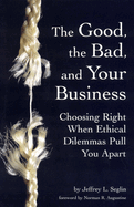 The Good, the Bad, and Your Business: Choosing Right When Ethical Dilemmas Pull You Apart
