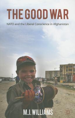 The Good War: NATO and the Liberal Conscience in Afghanistan - Williams, M