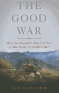 The Good War: Why We Couldn't Win the War or the Peace in Afghanistan