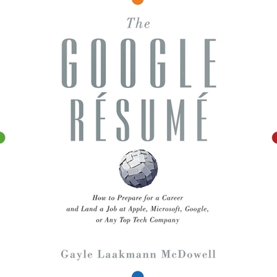 The Google Resume: How to Prepare for a Career and Land a Job at Apple, Microsoft, Google, or Any Top Tech Company - Hart, Vanessa (Read by), and McDowell, Gayle Laakmann