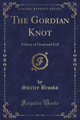 The Gordian Knot: A Story of Good and Evil (Classic Reprint) - Brooks, Shirley