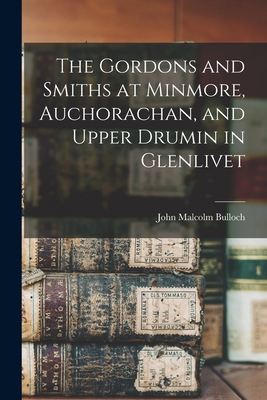 The Gordons and Smiths at Minmore, Auchorachan, and Upper Drumin in Glenlivet - Bulloch, John Malcolm