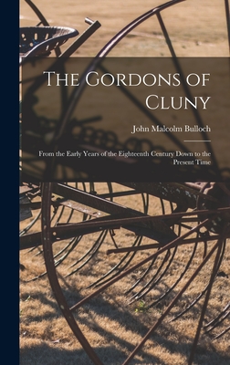 The Gordons of Cluny: From the Early Years of the Eighteenth Century Down to the Present Time - Bulloch, John Malcolm