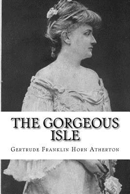 The Gorgeous Isle - Atherton, Gertrude Franklin Horn