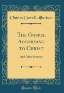The Gospel According to Christ: And Other Sermons (Classic Reprint)