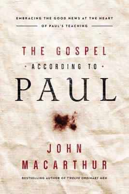 The Gospel According to Paul: Embracing the Good News at the Heart of Paul's Teachings - MacArthur, John F