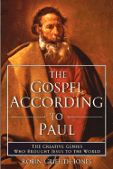 The Gospel According to Paul: The Creative Genius Who Brought Jesus to the World