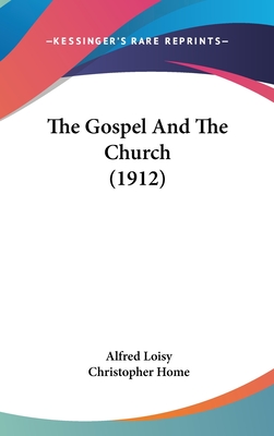 The Gospel And The Church (1912) - Loisy, Alfred, and Home, Christopher (Translated by)