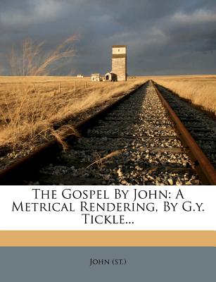 The Gospel by John: A Metrical Rendering, by G.Y. Tickle... - St John