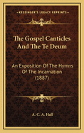 The Gospel Canticles and the Te Deum: An Exposition of the Hymns of the Incarnation (1887)