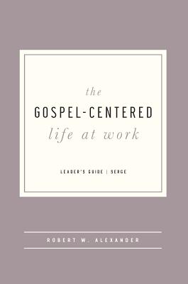 The Gospel-Centered Life at Work - Leader's Guide - Alexander, Robert