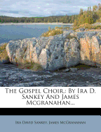 The Gospel Choir,: By IRA D. Sankey and James McGranahan...