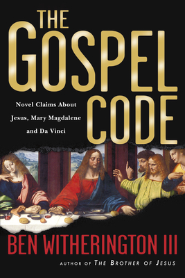 The Gospel Code: Novel Claims About Jesus, Mary Magdalene and Da Vinci - Witherington, Ben, III