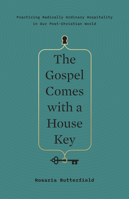 The Gospel Comes with a House Key: Practicing Radically Ordinary Hospitality in Our Post-Christian World - Butterfield, Rosaria