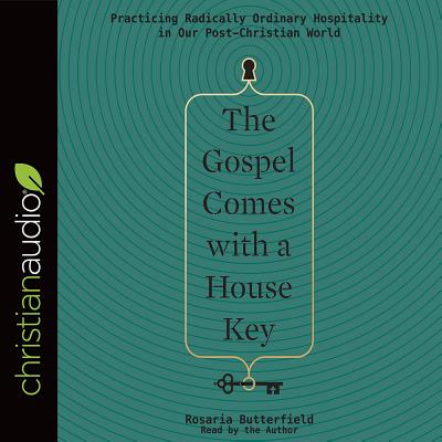 The Gospel Comes with a House Key: Practicing Radically Ordinary Hospitality in Our Post-Christian World - Butterfield, Rosaria (Narrator)