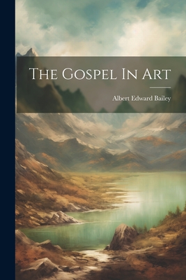 The Gospel In Art - Bailey, Albert Edward