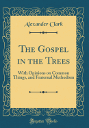 The Gospel in the Trees: With Opinions on Common Things, and Fraternal Methodism (Classic Reprint)