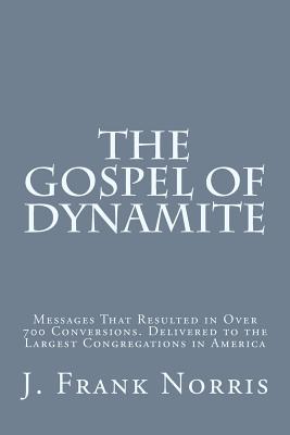 The Gospel of Dynamite: Messages That Resulted in Over 700 Conversions. Delivered to the Largest Congregations in America - Rice, John R (Foreword by), and Norris, J Frank