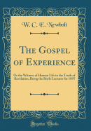 The Gospel of Experience: Or the Witness of Human Life to the Truth of Revelation, Being the Boyle Lectures for 1895 (Classic Reprint)