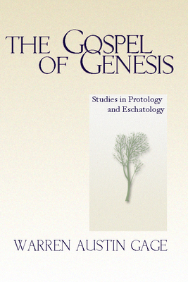 The Gospel of Genesis: Studies in Protology and Eschatology - Gage, Warren A