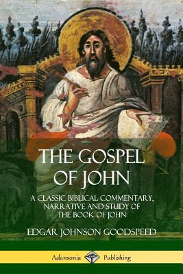 The Gospel of John: A Classic Biblical Commentary, Narrative and Study of the Book of John - Goodspeed, Edgar Johnson