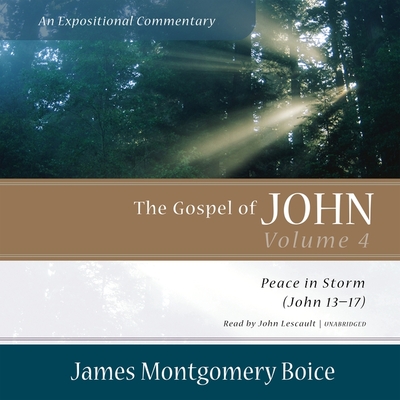 The Gospel of John: An Expositional Commentary, Vol. 4: Peace in Storm (John 13-17) - Boice, James Montgomery, and Lescault, John (Read by)