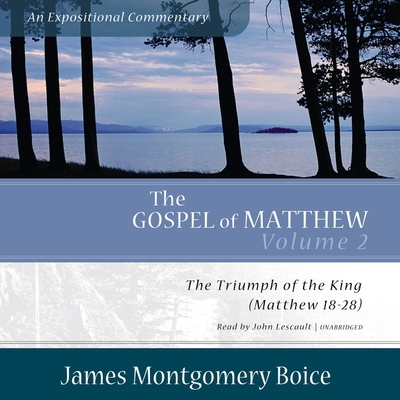 The Gospel of Matthew: An Expositional Commentary, Vol. 2: The Triumph of the King, Matthew 18-28 - Boice, James Montgomery, and Lescault, John (Read by)