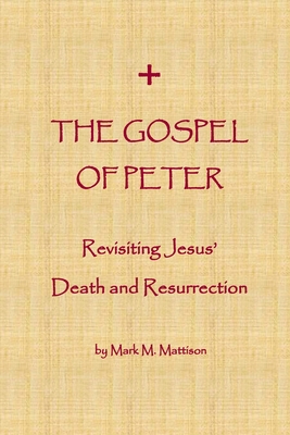 The Gospel of Peter: Revisiting Jesus' Death and Resurrection - Mattison, Mark M