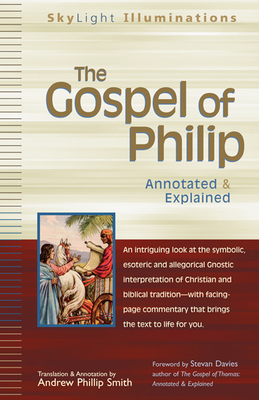 The Gospel of Philip: Annotated & Explained - Smith, Andrew Phillip (Translated by), and Davies, Stevan (Foreword by)