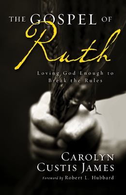 The Gospel of Ruth: Loving God Enough to Break the Rules - James, Carolyn Custis