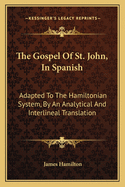 The Gospel Of St. John, In Spanish: Adapted To The Hamiltonian System, By An Analytical And Interlineal Translation