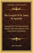 The Gospel of St. John, in Spanish: Adapted to the Hamiltonian System, by an Analytical and Interlineal Translation